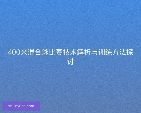 400米混合泳比赛技术解析与训练方法探讨