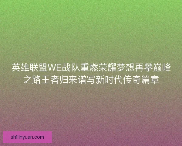 英雄联盟WE战队重燃荣耀梦想再攀巅峰之路王者归来谱写新时代传奇篇章