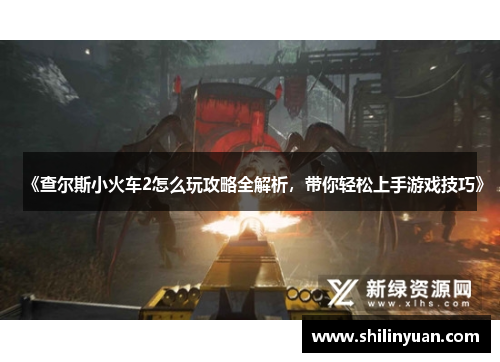 《查尔斯小火车2怎么玩攻略全解析，带你轻松上手游戏技巧》