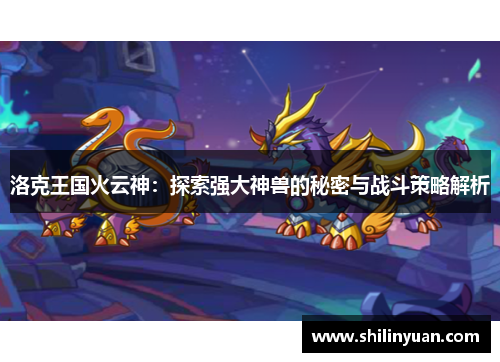 洛克王国火云神：探索强大神兽的秘密与战斗策略解析