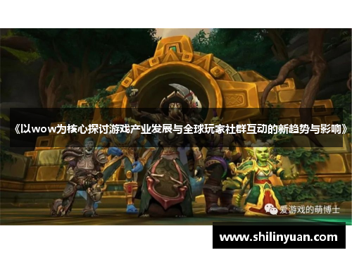 《以wow为核心探讨游戏产业发展与全球玩家社群互动的新趋势与影响》