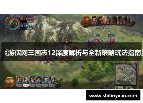 《游侠网三国志12深度解析与全新策略玩法指南》
