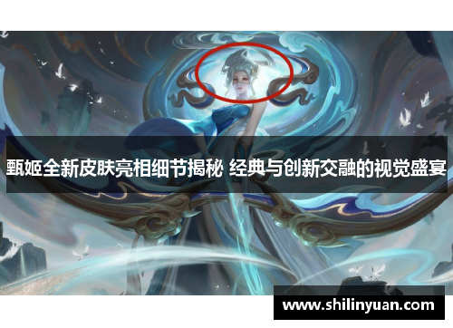 甄姬全新皮肤亮相细节揭秘 经典与创新交融的视觉盛宴